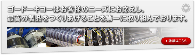 ゴードーキコーはお客様のニーズにお応えし、最高の製品をつくりあげることを第一に取り組んでおります。