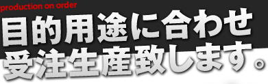 目的用途に合わせ受注生産致します。