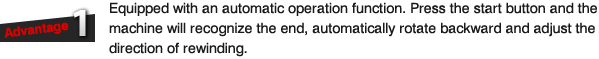 Advantage 1: Equipped with an automatic operation function. Press the start button and the machine will recognize the end, automatically rotate backward and adjust the direction of rewinding.