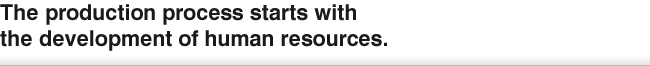 The production process starts with the development of human resources.