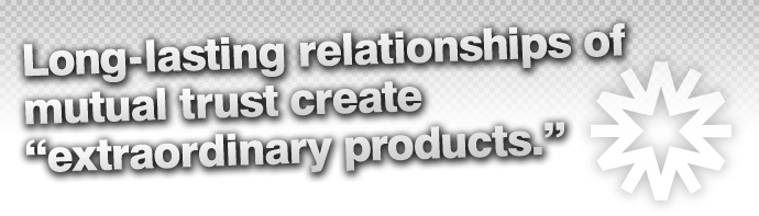 Long-lasting relationships of mutual trust create “extraordinary products.”