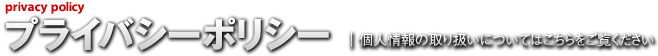 プライバシーポリシー | 個人情報の取り扱いについてはこちらをご覧ください