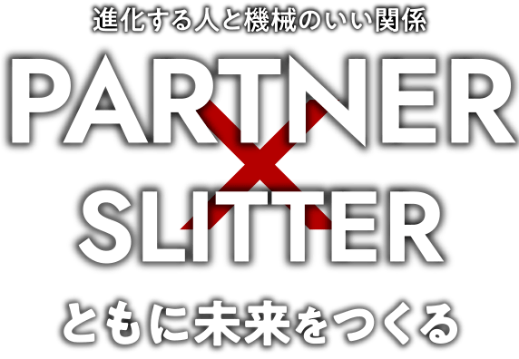 進化する人と機械のいい関係　Partner×Slitter　ともに未来をつくる
