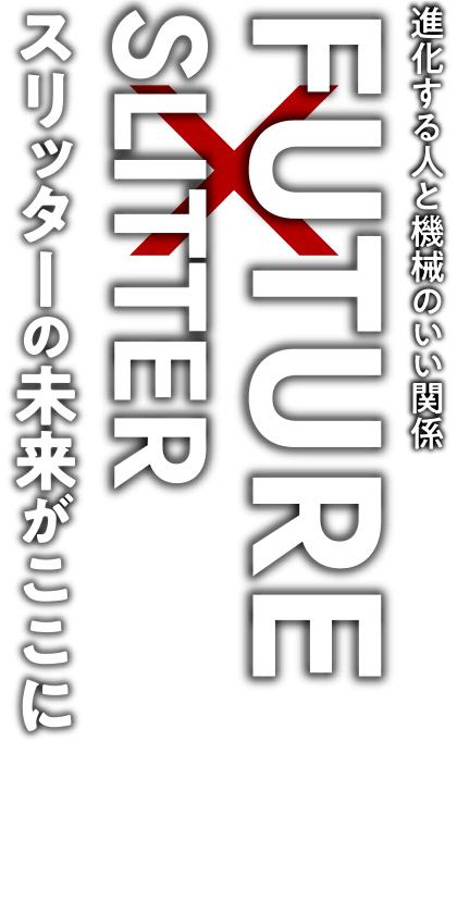 進化する人と機械のいい関係　Future×Slitter　スリッターの未来がここに