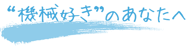 「機械好き」のあなたへ