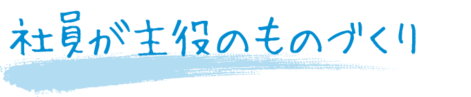 社員が主役のものづくり